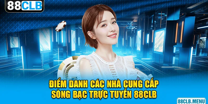 Điểm danh các nhà cung cấp game sòng bạc danh tiếng tại 88CLB