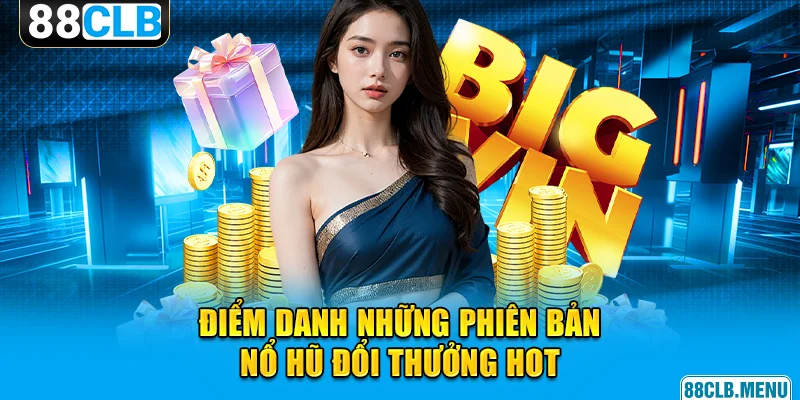 Điểm danh những phiên bản nổ hũ đổi thưởng hot hit tại 88CLB