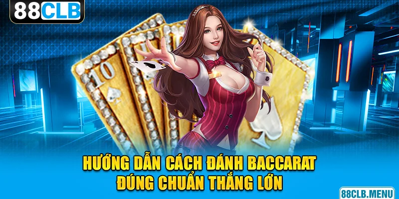 Cách đánh Baccarat đúng chuẩn trên 1 ván cược thực tế