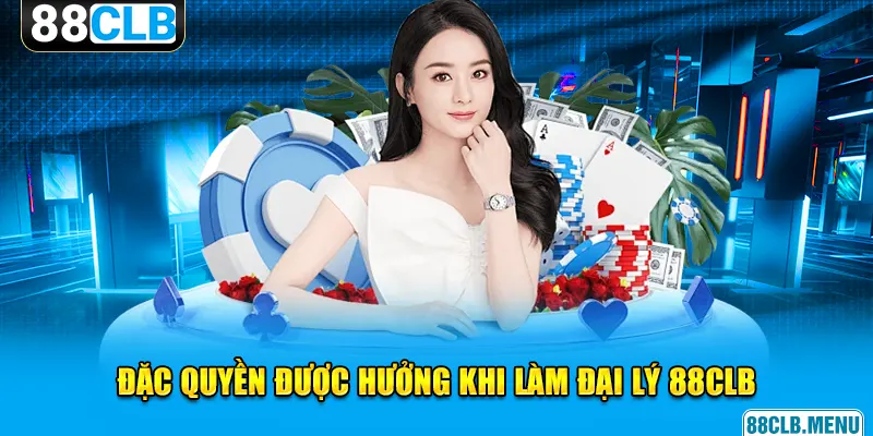 Đặc quyền được hưởng khi đăng ký làm đại lý 88CLB