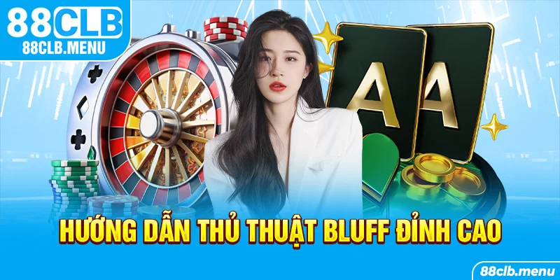 Hướng dẫn thủ thuật bluff đỉnh cao không phải ai cũng biết