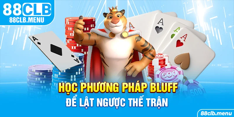 Học phương pháp bluff để lật ngược thế trận và giành thắng lớn