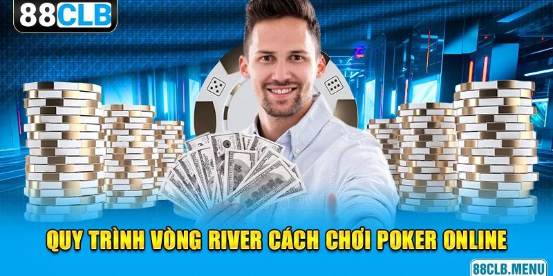 Quy trình diễn ra vòng River ở cách chơi Poker online