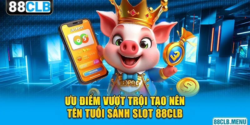 Ưu điểm vượt trội tạo nên tên tuổi của sảnh slot game 88CLB