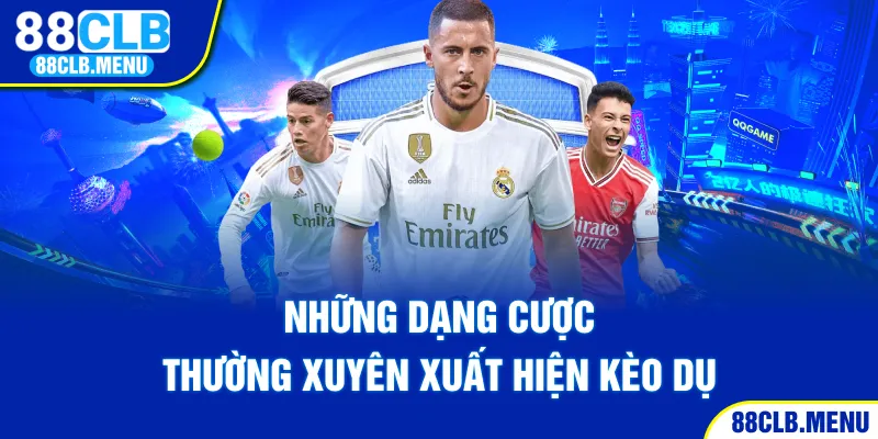 Những dạng cược thường xuyên xuất hiện kèo dụ