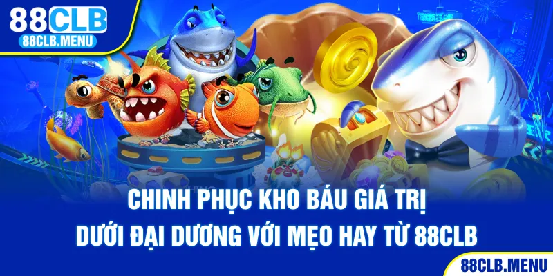 Chinh phục kho báu giá trị dưới đại dương với mẹo hay từ 88CLB