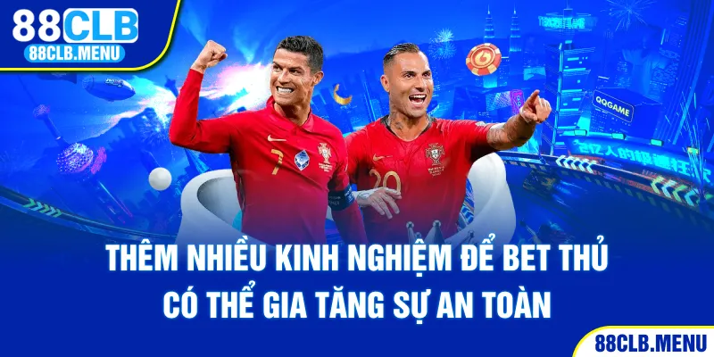 Thêm nhiều kinh nghiệm để bet thủ có thể gia tăng sự an toàn