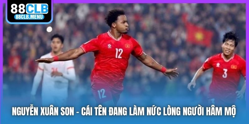 Nguyễn Xuân Son - cái tên đang làm nức lòng người hâm mộ