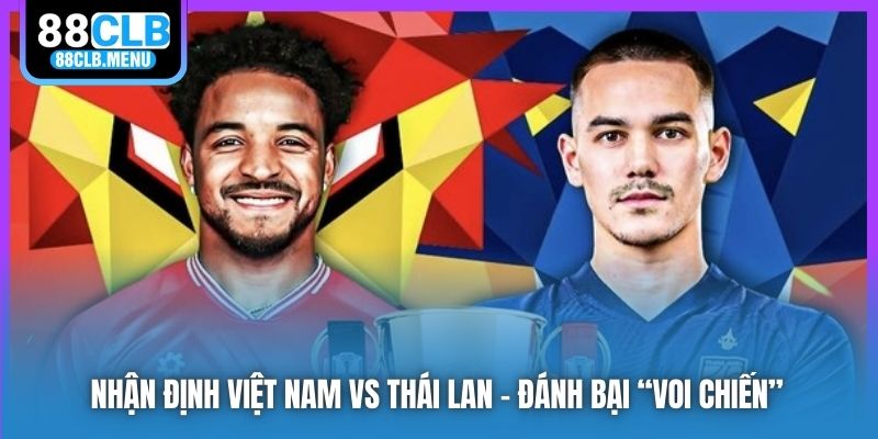 Nhận Định Việt Nam Vs Thái Lan - Đánh Bại “Voi Chiến”