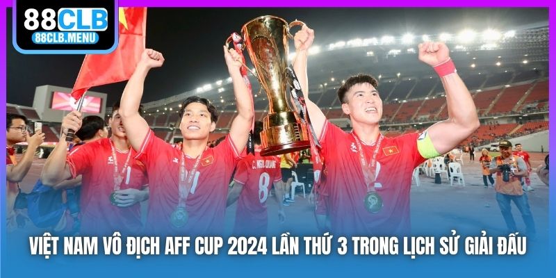 Việt Nam vô địch AFF Cup 2024 lần thứ 3 trong lịch sử giải đấu