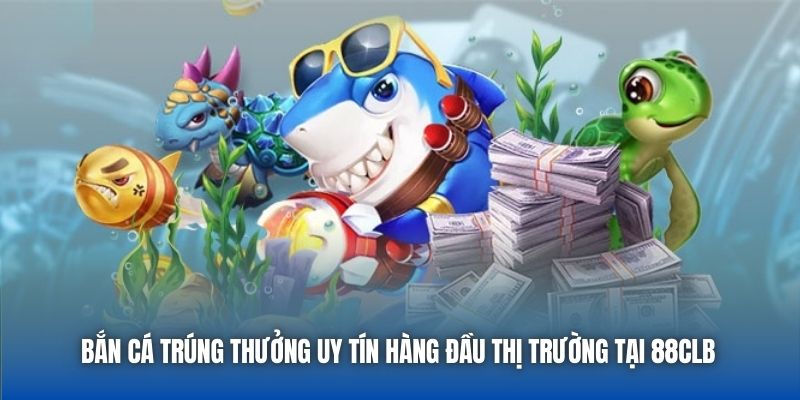 Bắn Cá Trúng Thưởng Uy Tín Hàng Đầu Thị Trường Tại 88CLB