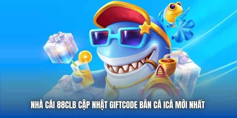 Nhà cái 88CLB cập nhật giftcode Bắn Cá iCá mới nhất 