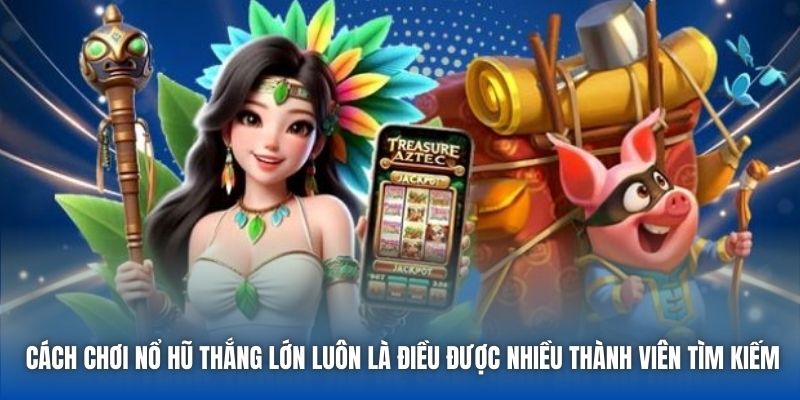 Cách chơi Nổ Hũ thắng lớn luôn là điều được nhiều thành viên tìm kiếm
