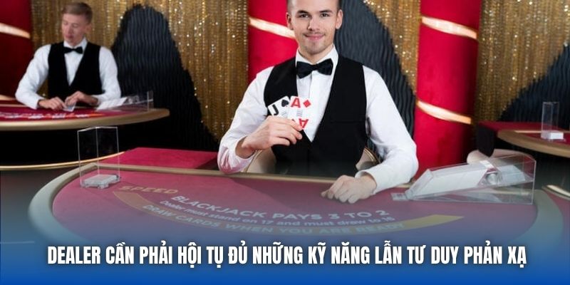 Dealer cần phải hội tụ đủ những kỹ năng lẫn tư duy phản xạ
